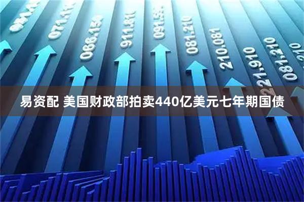 易资配 美国财政部拍卖440亿美元七年期国债
