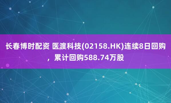 长春博时配资 医渡科技(02158.HK)连续8日回购，累计回购588.74万股