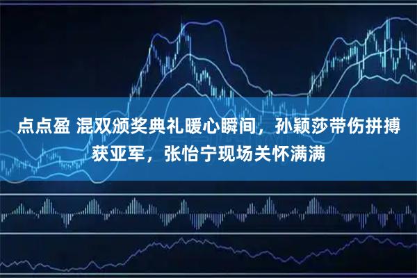 点点盈 混双颁奖典礼暖心瞬间，孙颖莎带伤拼搏获亚军，张怡宁现场关怀满满