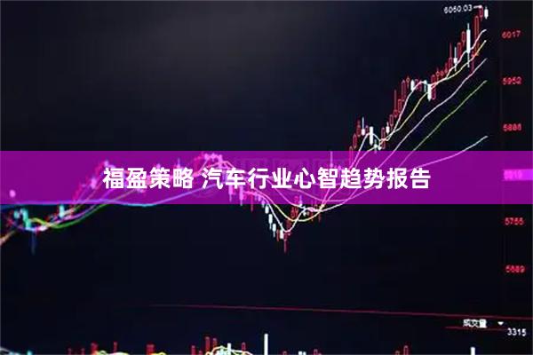 福盈策略 汽车行业心智趋势报告